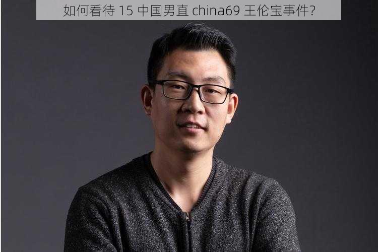 如何看待 15 中国男直 china69 王伦宝事件？