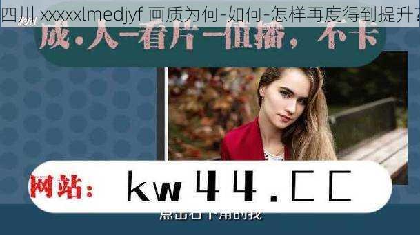 四川 xxxxxlmedjyf 画质为何-如何-怎样再度得到提升？