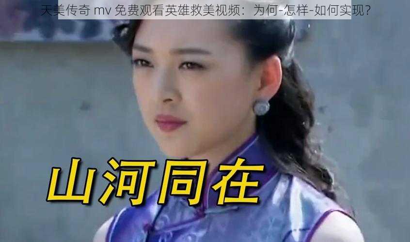 天美传奇 mv 免费观看英雄救美视频：为何-怎样-如何实现？