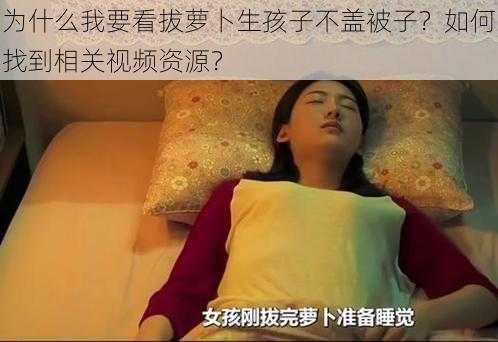 为什么我要看拔萝卜生孩子不盖被子？如何找到相关视频资源？