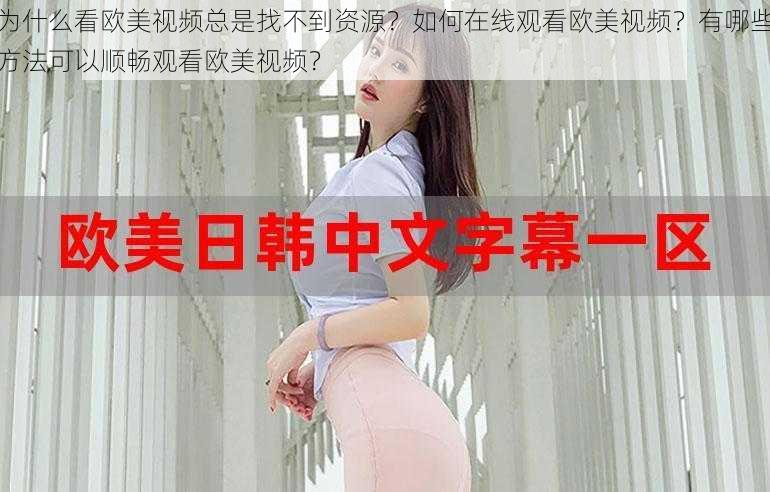 为什么看欧美视频总是找不到资源？如何在线观看欧美视频？有哪些方法可以顺畅观看欧美视频？