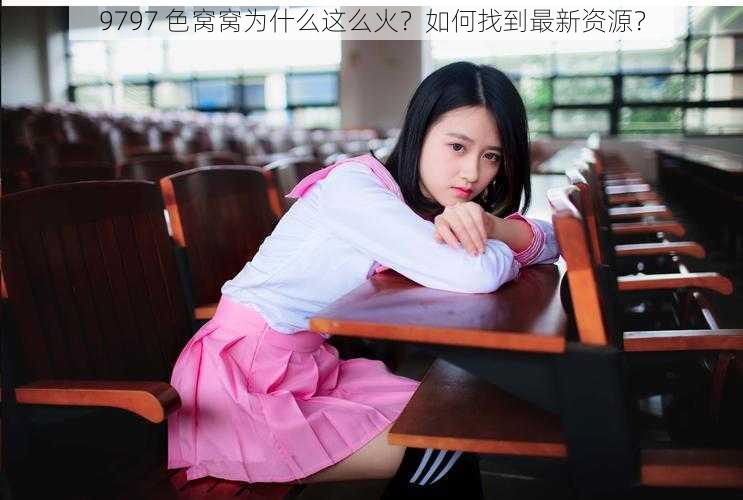 9797 色窝窝为什么这么火？如何找到最新资源？