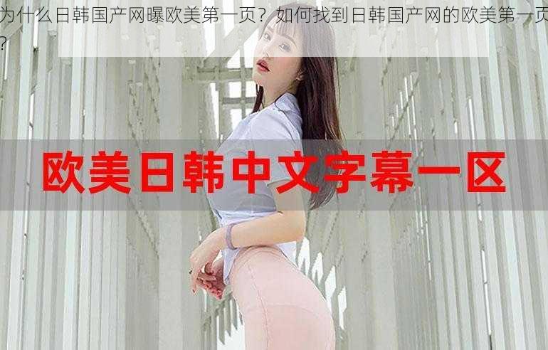 为什么日韩国产网曝欧美第一页？如何找到日韩国产网的欧美第一页？