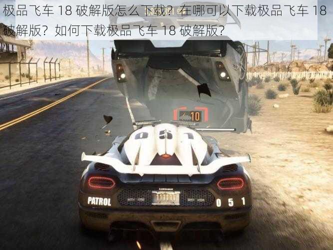 极品飞车 18 破解版怎么下载？在哪可以下载极品飞车 18 破解版？如何下载极品飞车 18 破解版？