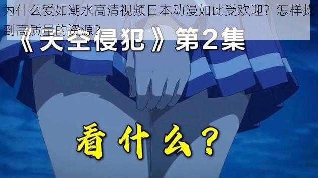 为什么爱如潮水高清视频日本动漫如此受欢迎？怎样找到高质量的资源？