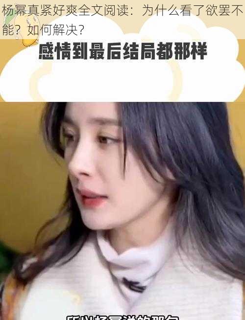 杨幂真紧好爽全文阅读：为什么看了欲罢不能？如何解决？