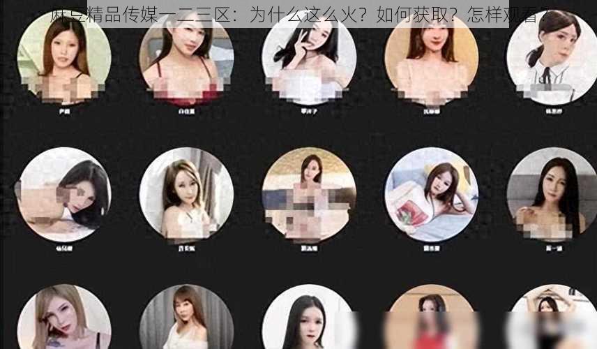 麻豆精品传媒一二三区：为什么这么火？如何获取？怎样观看？