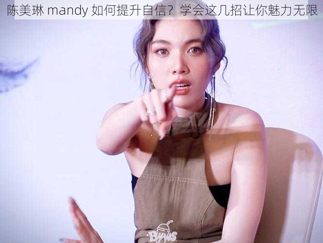 陈美琳 mandy 如何提升自信？学会这几招让你魅力无限