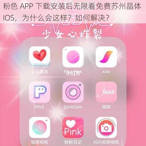 粉色 APP 下载安装后无限看免费苏州晶体 IOS，为什么会这样？如何解决？