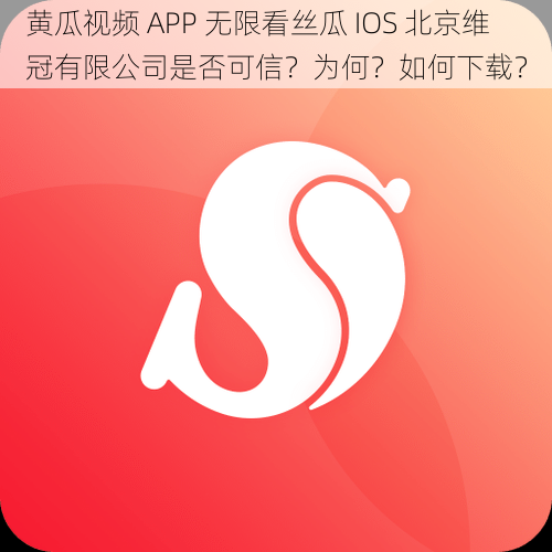 黄瓜视频 APP 无限看丝瓜 IOS 北京维冠有限公司是否可信？为何？如何下载？