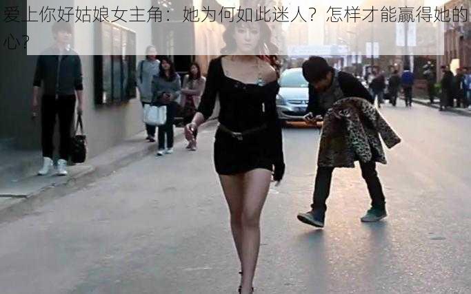 爱上你好姑娘女主角：她为何如此迷人？怎样才能赢得她的心？