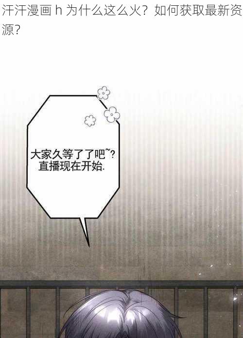 汗汗漫画 h 为什么这么火？如何获取最新资源？