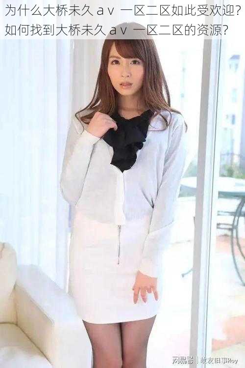 为什么大桥未久 aⅴ 一区二区如此受欢迎?如何找到大桥未久 aⅴ 一区二区的资源?